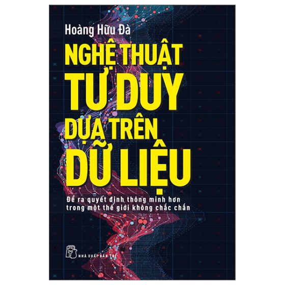 Nghệ Thuật Tư Duy Dựa Trên Dữ Liệu - Để Ra Quyết Định Thông Minh Hơn Trong Một Thê Giới Không Chắc Chắn PDF