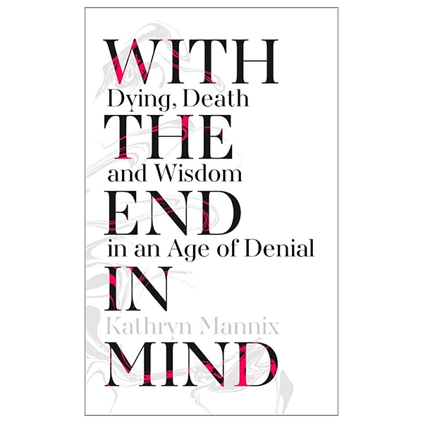With The End In Mind : How To Live And Die Well PDF With The End In Mind : How To Live And Die Well PDF
